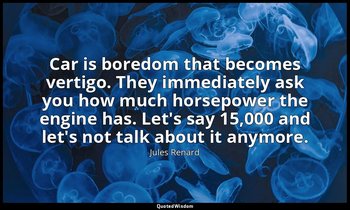 Car is boredom that becomes vertigo. They immediately ask you how much horsepowe — Jules Renard