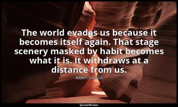 The world evades us because it becomes itself again. That stage scenery masked b — Albert Camus