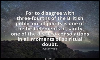 For to disagree with three-fourths of the British public on all points is one of — Oscar Wilde