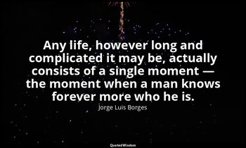 Any life, however long and complicated it may be, actually consists of a single  — Jorge Luis Borges