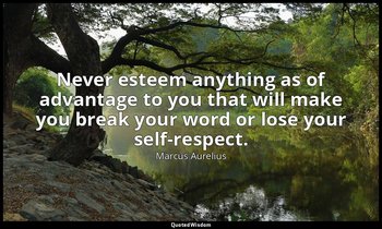 Never esteem anything as of advantage to you that will make you break your word  — Marcus Aurelius