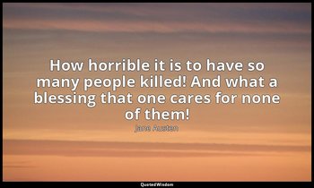 How horrible it is to have so many people killed! And what a blessing that one c — Jane Austen