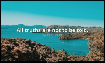 All truths are not to be told. — George Herbert