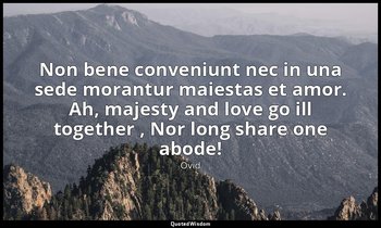Non bene conveniunt nec in una sede morantur maiestas et amor. Ah, majesty and l — Ovid