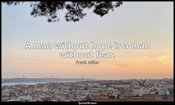 A man without hope is a man without fear. — Frank Miller
