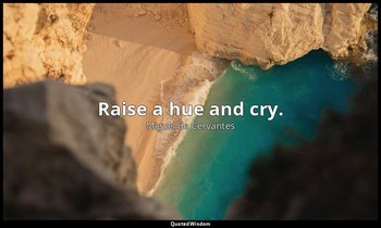 Raise a hue and cry. — Miguel de Cervantes