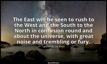 The East will be seen to rush to the West and the South to the North in confusio — Leonardo da Vinci
