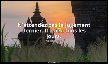 N'attendez pas le Jugement dernier. Il a lieu tous les jours. — Albert Camus