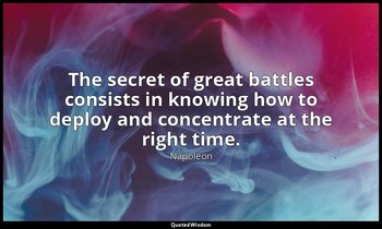 The secret of great battles consists in knowing how to deploy and concentrate at — Napoleon