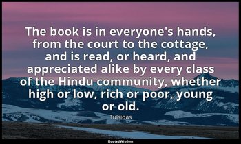 The book is in everyone's hands, from the court to the cottage, and is read, or  — Tulsidas