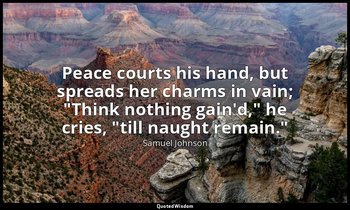 Peace courts his hand, but spreads her charms in vain; "Think nothing gain'd," h — Samuel Johnson