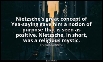 Nietzsche's great concept of Yea-saying gave him a notion of purpose that is see — Friedrich Nietzsche