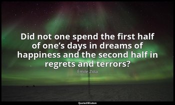 Did not one spend the first half of one’s days in dreams of happiness and the se — Émile Zola