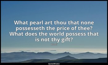 What pearl art thou that none possesseth the price of thee? What does the world  — Rumi