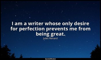 I am a writer whose only desire for perfection prevents me from being great. — Jules Renard