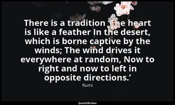 There is a tradition ‘The heart is like a feather In the desert, which is borne  — Rumi