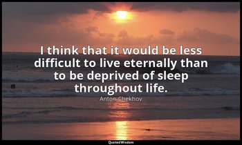 I think that it would be less difficult to live eternally than to be deprived of — Anton Chekhov