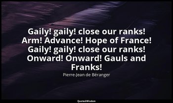 Gaily! gaily! close our ranks! Arm! Advance! Hope of France! Gaily! gaily! close — Pierre-Jean de Béranger