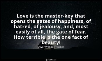 Love is the master-key that opens the gates of happiness, of hatred, of jealousy — Oliver Wendell Holmes