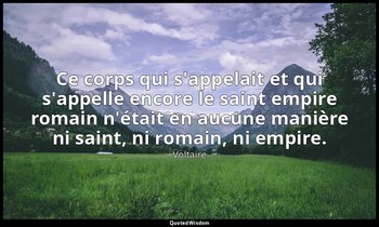Ce corps qui s'appelait et qui s'appelle encore le saint empire romain n'était e — Voltaire