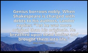 Genius borrows nobly. When Shakespeare is charged with debts to his authors, Lan — Ralph Waldo Emerson