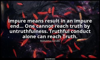 Impure means result in an impure end... One cannot reach truth by untruthfulness — Mahatma Gandhi