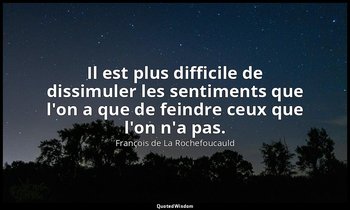 Il est plus difficile de dissimuler les sentiments que l'on a que de feindre ceu — François de La Rochefoucauld
