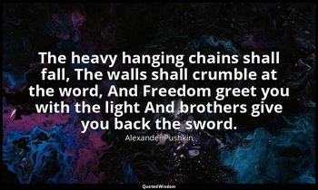 The heavy hanging chains shall fall, The walls shall crumble at the word, And Fr — Alexander Pushkin
