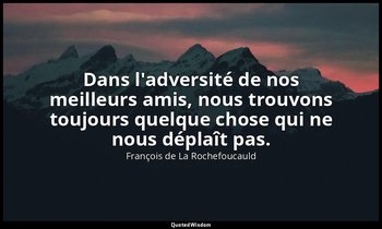 Dans l'adversité de nos meilleurs amis, nous trouvons toujours quelque chose qui — François de La Rochefoucauld