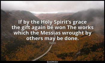 If by the Holy Spirit’s grace the gift again be won The works which the Messias  — Hafez