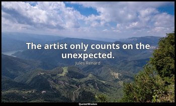 The artist only counts on the unexpected. — Jules Renard