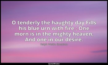 O tenderly the haughty day Fills his blue urn with fire ; One morn is in the mig — Ralph Waldo Emerson