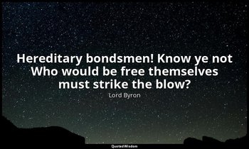 Hereditary bondsmen! Know ye not Who would be free themselves must strike the bl — Lord Byron