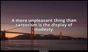 A more unpleasant thing than careerism is the display of modesty. — Jules Renard