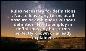 Rules necessary for definitions . Not to leave any terms at all obscure or ambig — Blaise Pascal