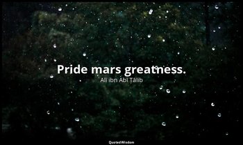 Pride mars greatness. — Alī ibn Abī Ṭālib