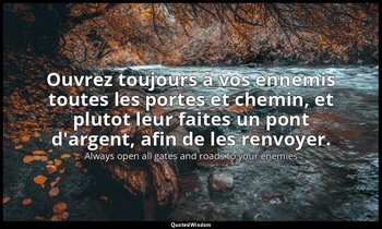 Ouvrez toujours à vos ennemis toutes les portes et chemin, et plutot leur faites — Always open all gates and roads to your enemies