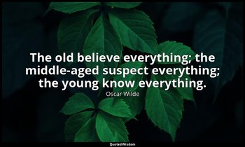 The old believe everything; the middle-aged suspect everything; the young know e — Oscar Wilde