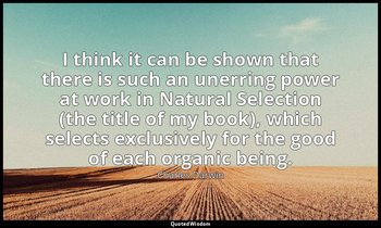 I think it can be shown that there is such an unerring power at work in Natural  — Charles Darwin