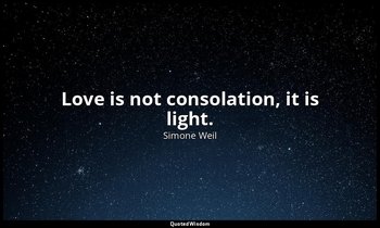 Love is not consolation, it is light. — Simone Weil