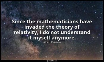 Since the mathematicians have invaded the theory of relativity, I do not underst — Albert Einstein