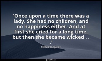 'Once upon a time there was a lady. She had no children, and no happiness either — Mikhail Bulgakov
