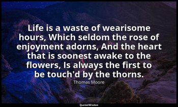 Life is a waste of wearisome hours, Which seldom the rose of enjoyment adorns, A — Thomas Moore