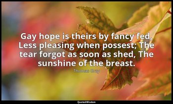 Gay hope is theirs by fancy fed, Less pleasing when possest; The tear forgot as  — Thomas Gray
