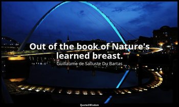 Out of the book of Nature's learned breast. — Guillaume de Salluste Du Bartas