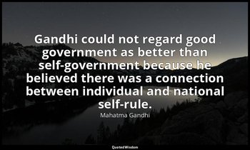 Gandhi could not regard good government as better than self-government because h — Mahatma Gandhi