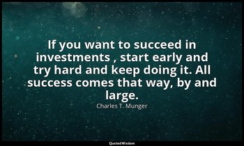 If you want to succeed in investments , start early and try hard and keep doing  — Charles T. Munger
