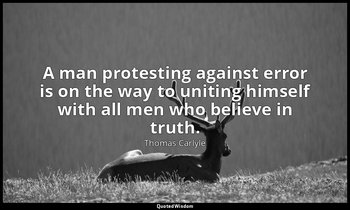 A man protesting against error is on the way to uniting himself with all men who — Thomas Carlyle