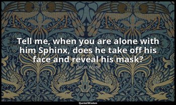 Tell me, when you are alone with him Sphinx, does he take off his face and revea — Oscar Wilde