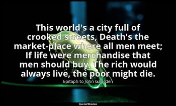 This world's a city full of crooked streets, Death's the market-place where all  — Epitaph to John Gadsden